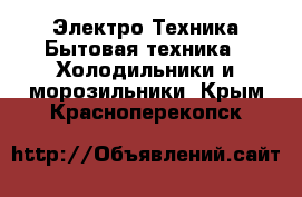 Электро-Техника Бытовая техника - Холодильники и морозильники. Крым,Красноперекопск